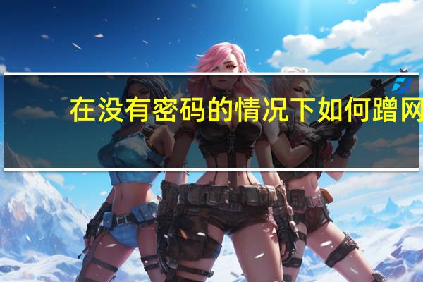 在没有密码的情况下如何蹭网（如何蹭网）