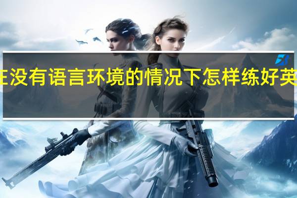 在没有语言环境的情况下怎样练好英语口语