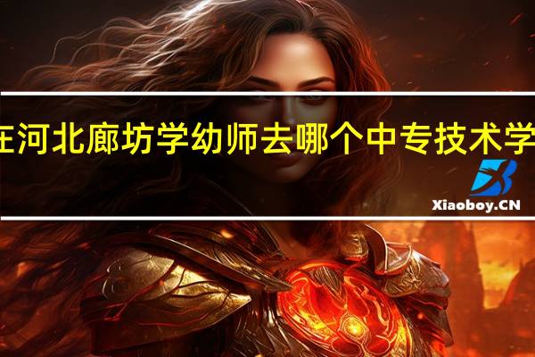 在河北廊坊学幼师去哪个中专技术学校好呢