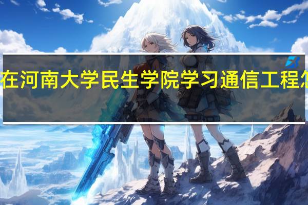 在河南大学民生学院学习通信工程怎么样