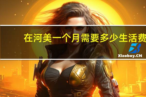在河美一个月需要多少生活费
