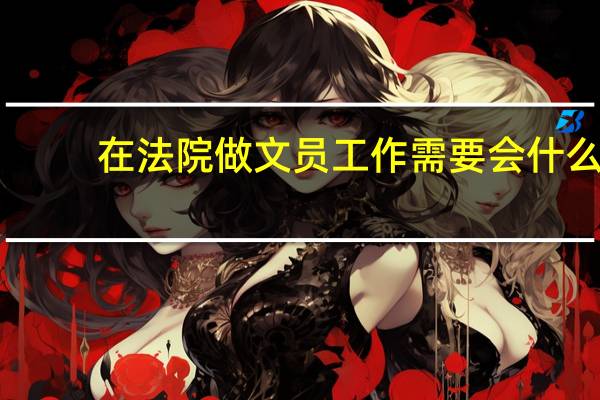 在法院做文员工作需要会什么