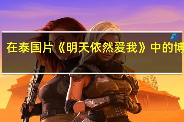 在泰国片《明天依然爱我》中的博乐明,《丘比特的圈套》中的普巴迪,《天使之争》中的浩宁,他叫什么
