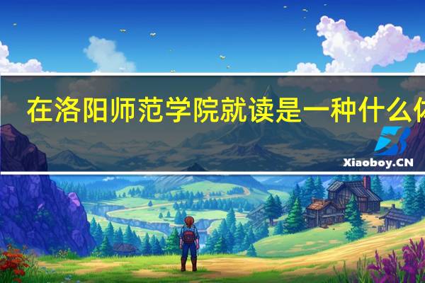 在洛阳师范学院就读是一种什么体验