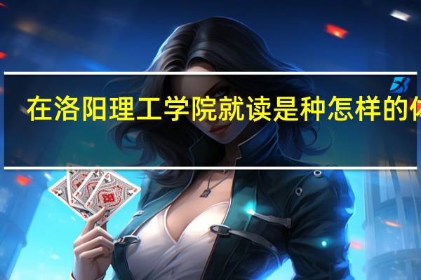 在洛阳理工学院就读是种怎样的体验