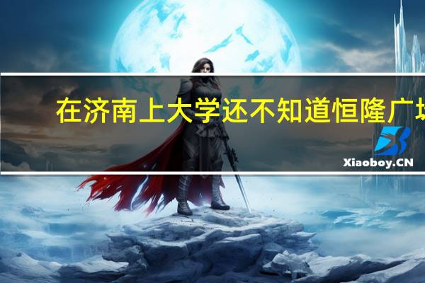 在济南上大学还不知道恒隆广场