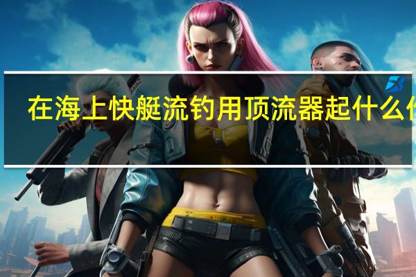 在海上快艇流钓用顶流器起什么作用