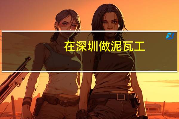 在深圳做泥瓦工,手机安装个什么APP可以在上面抢到活
