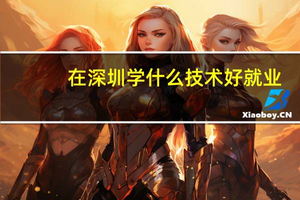 在深圳学什么技术好就业
