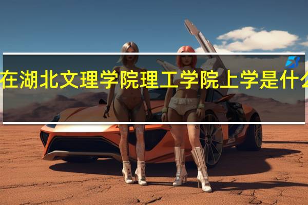 在湖北文理学院理工学院上学是什么体验