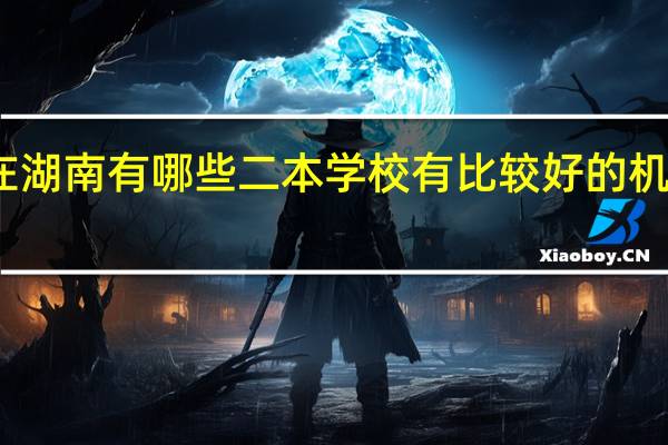 在湖南有哪些二本学校有比较好的机械专业