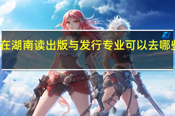 在湖南读出版与发行专业可以去哪些学校