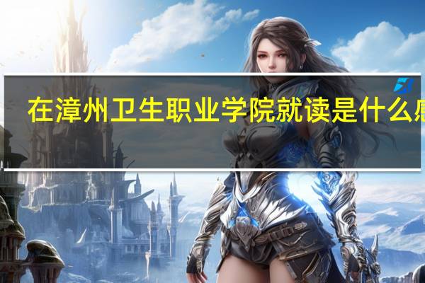 在漳州卫生职业学院就读是什么感受