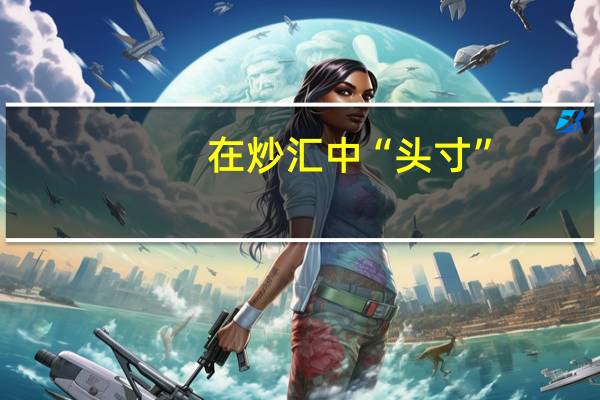 在炒汇中“头寸”,“超买、超卖”是什么意思
