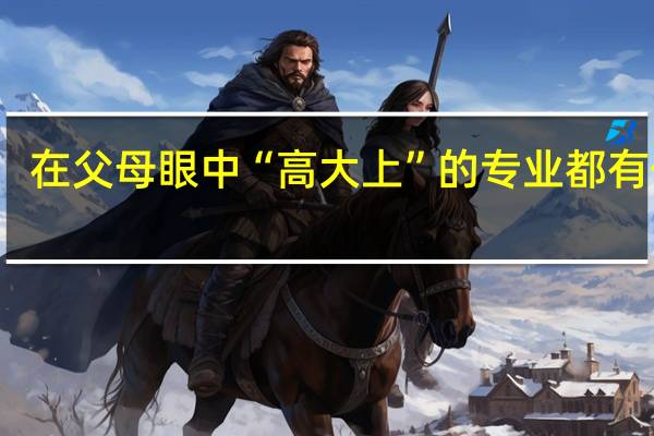 在父母眼中“高大上”的专业都有什么