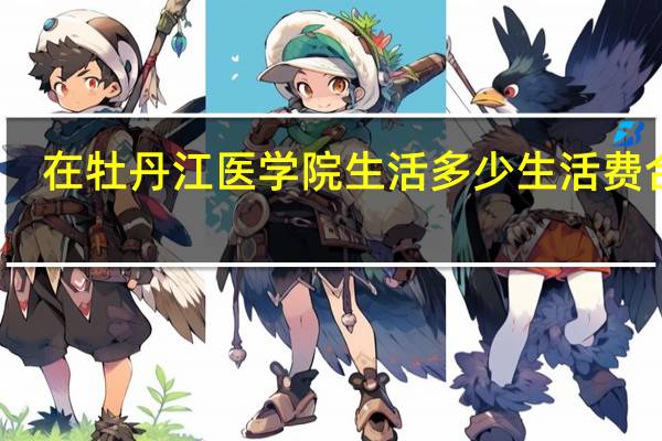 在牡丹江医学院生活多少生活费合适