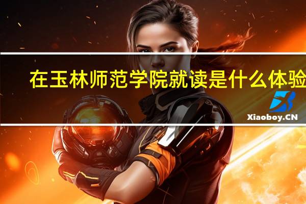 在玉林师范学院就读是什么体验呢