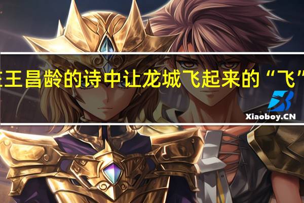 在王昌龄的诗中让龙城飞起来的“飞”指的是