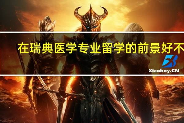 在瑞典医学专业留学的前景好不好