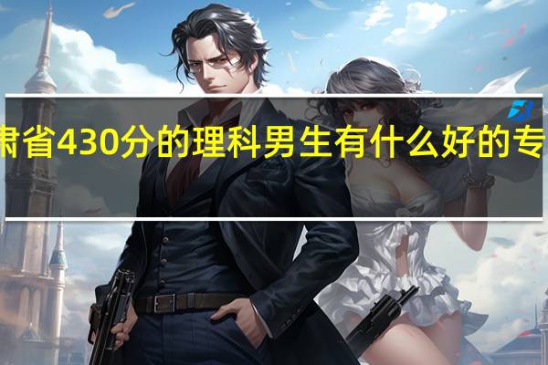 在甘肃省430分的理科男生有什么好的专业可以选择