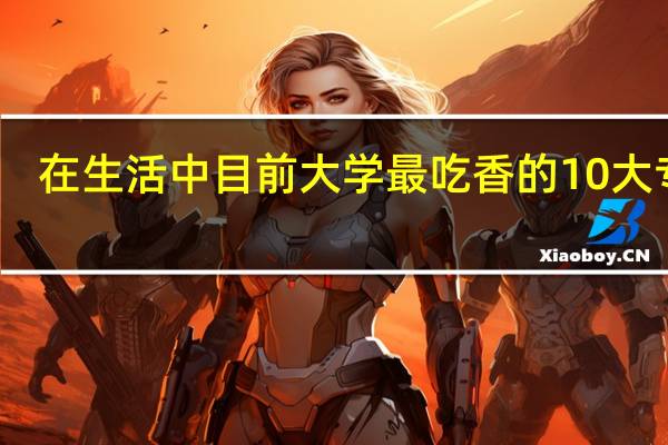 在生活中目前大学最吃香的10大专业