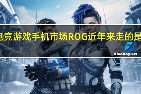 在电竞游戏手机市场ROG近年来走的是高端路线