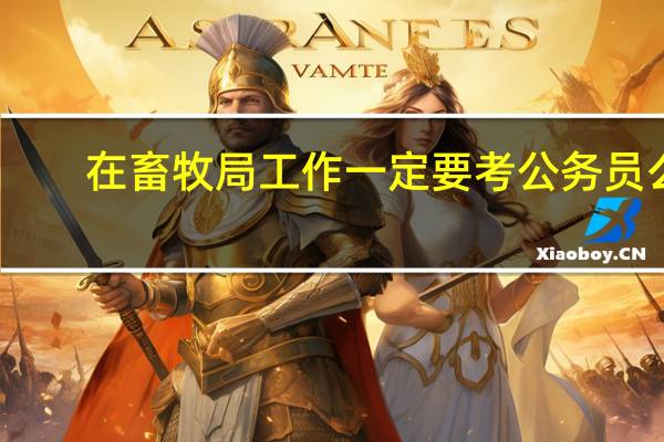 在畜牧局工作一定要考公务员么