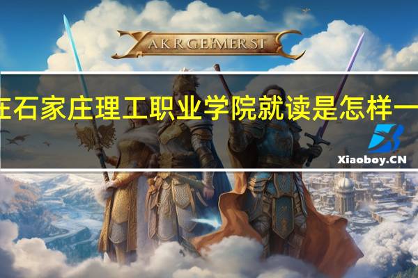 在石家庄理工职业学院就读是怎样一种体验
