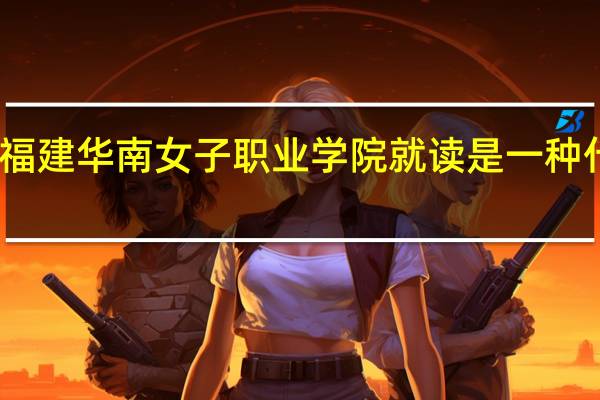 在福建华南女子职业学院就读是一种什么体验