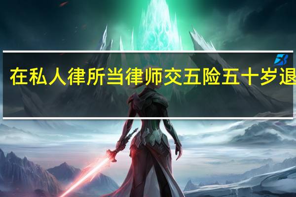 在私人律所当律师交五险五十岁退体吗