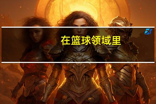 在篮球领域里，都有哪些基本常识