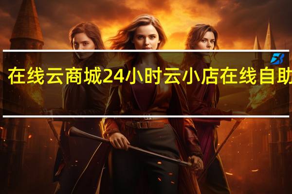 在线云商城24小时 云小店在线自助下单(云小店官网)