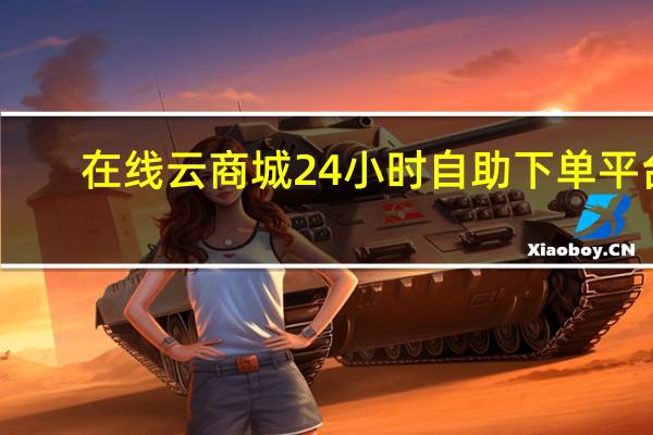 在线云商城24小时自助下单平台 - 九一代刷平台