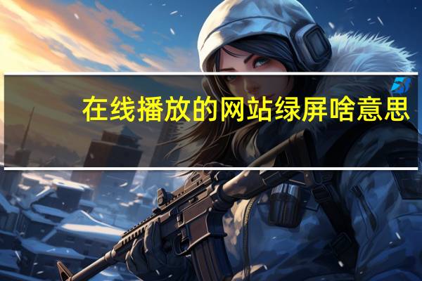 在线播放的网站绿屏啥意思（在线播放的网站）