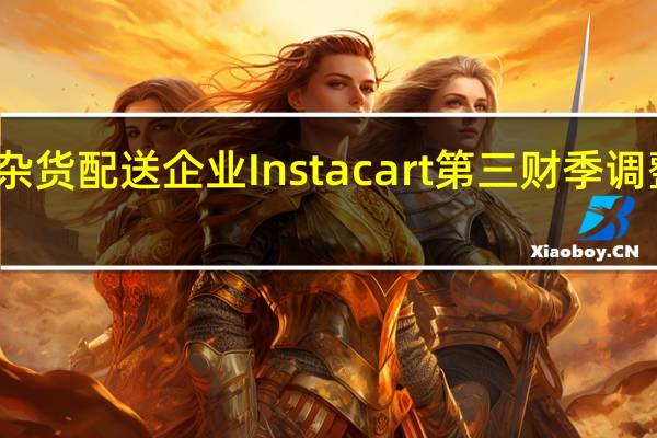 在线生鲜杂货配送企业Instacart第三财季调整后EBITDA为1.63亿美元分析师预期1.195亿美元;预计第四财季调整后EBITDA为1.65亿-1.75亿美元分析师预期1.531亿美元