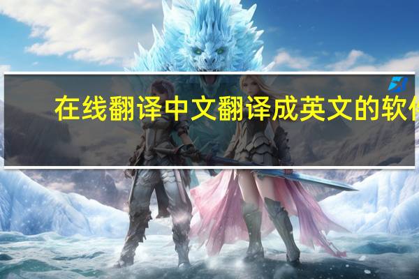 在线翻译 中文翻译成英文的软件（在线翻译 中文翻译成英文）