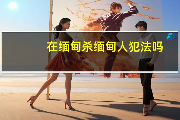 在缅甸杀缅甸人犯法吗