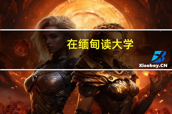 在缅甸读大学，是怎样一种体验