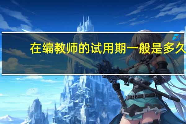 在编教师的试用期一般是多久