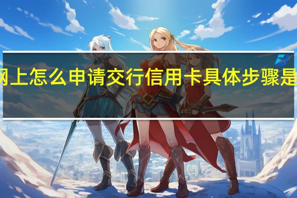 在网上怎么申请交行信用卡具体步骤是什么样的