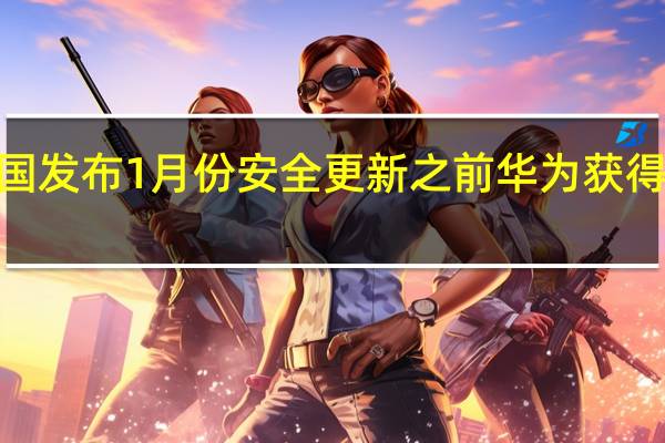 在美国发布1月份安全更新之前 华为获得了5次荣誉