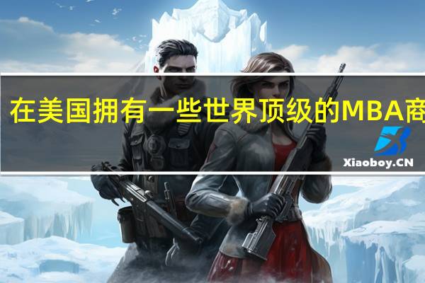 在美国拥有一些世界顶级的MBA商学院，美国的MBA学院名单排名是什么
