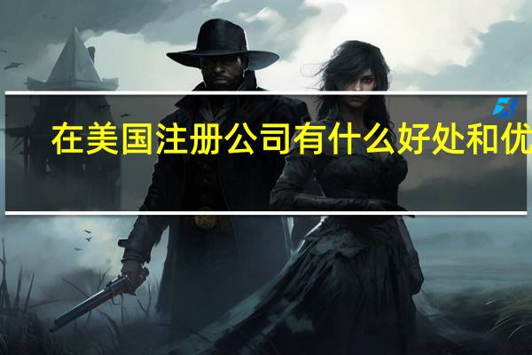 在美国注册公司有什么好处和优势？