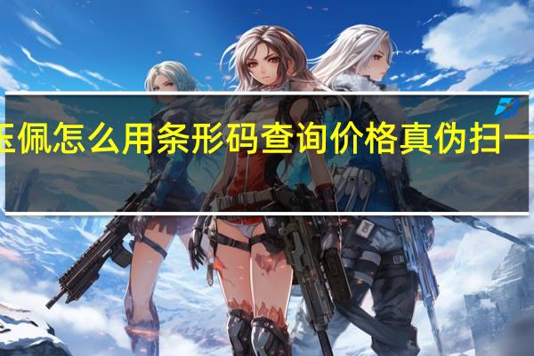 在翡翠行买的玉佩怎么用条形码查询价格真伪 扫一扫条形码查价格查询