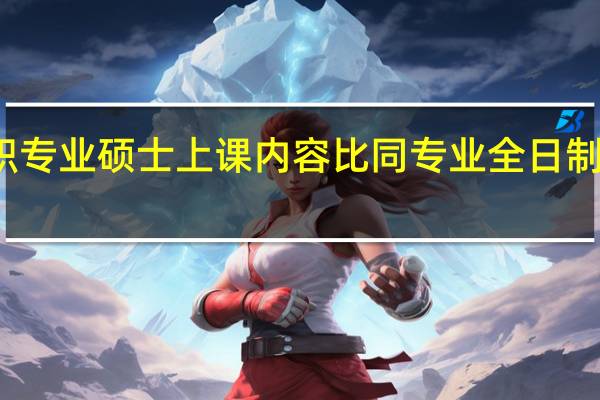 在职专业硕士上课内容比同专业全日制进修少吗