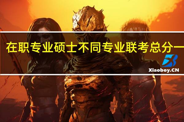 在职专业硕士不同专业联考总分一样吗