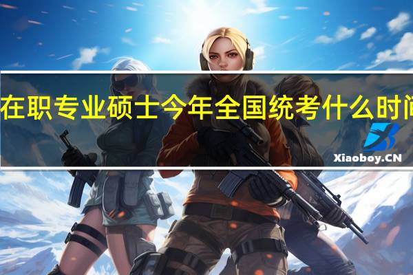 在职专业硕士今年全国统考什么时间开始