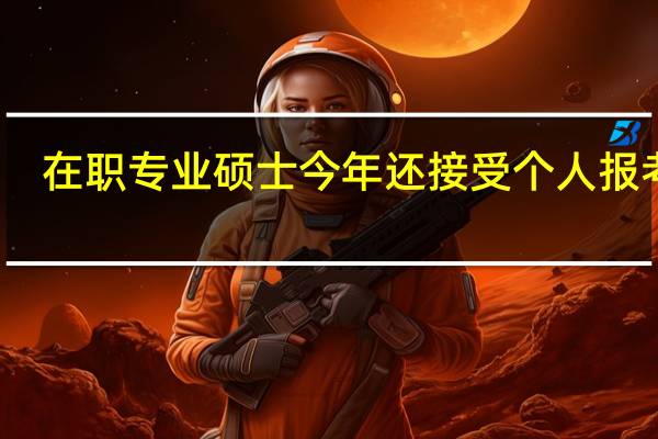 在职专业硕士今年还接受个人报考吗