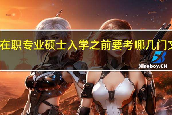 在职专业硕士入学之前要考哪几门文化课