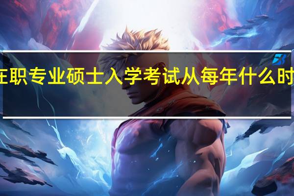 在职专业硕士入学考试从每年什么时候开始